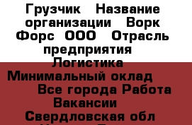 Грузчик › Название организации ­ Ворк Форс, ООО › Отрасль предприятия ­ Логистика › Минимальный оклад ­ 32 000 - Все города Работа » Вакансии   . Свердловская обл.,Нижняя Тура г.